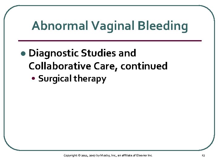 Abnormal Vaginal Bleeding l Diagnostic Studies and Collaborative Care, continued • Surgical therapy Copyright