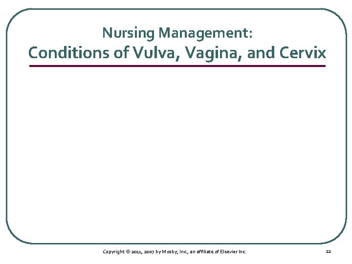 Nursing Management: Conditions of Vulva, Vagina, and Cervix Copyright © 2011, 2007 by Mosby,