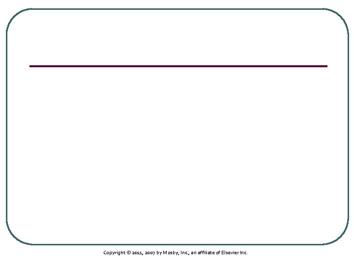 Copyright © 2011, 2007 by Mosby, Inc. , an affiliate of Elsevier Inc. 