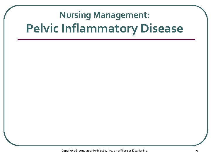 Nursing Management: Pelvic Inflammatory Disease Copyright © 2011, 2007 by Mosby, Inc. , an