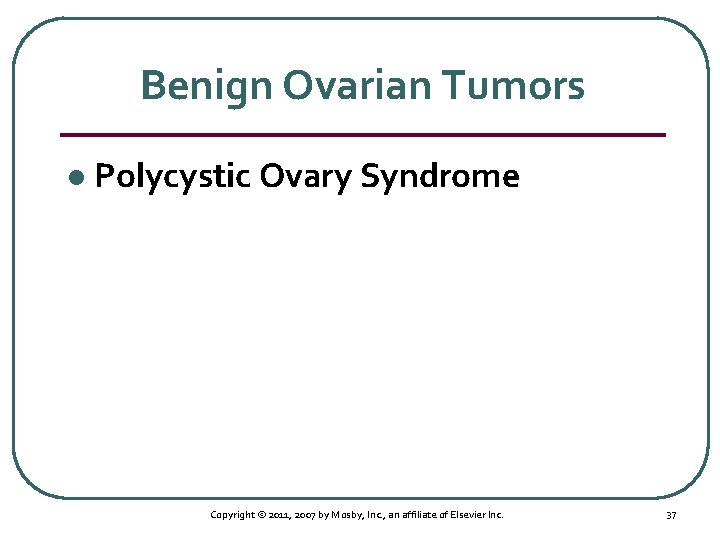 Benign Ovarian Tumors l Polycystic Ovary Syndrome Copyright © 2011, 2007 by Mosby, Inc.