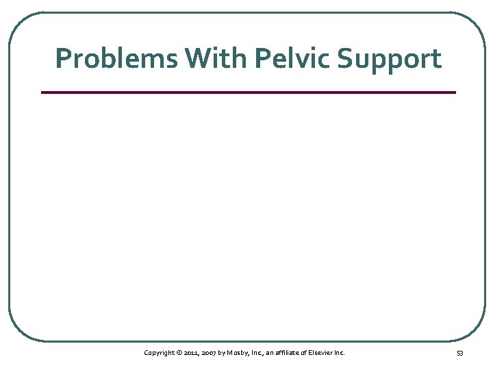 Problems With Pelvic Support Copyright © 2011, 2007 by Mosby, Inc. , an affiliate