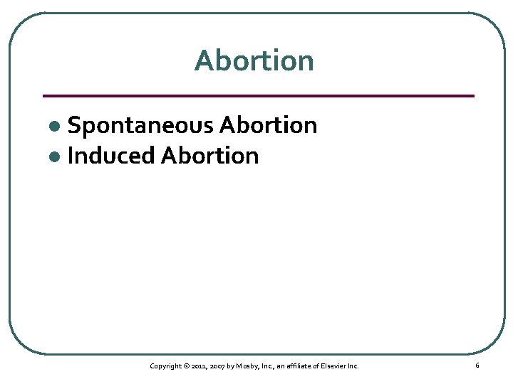 Abortion Spontaneous Abortion l Induced Abortion l Copyright © 2011, 2007 by Mosby, Inc.