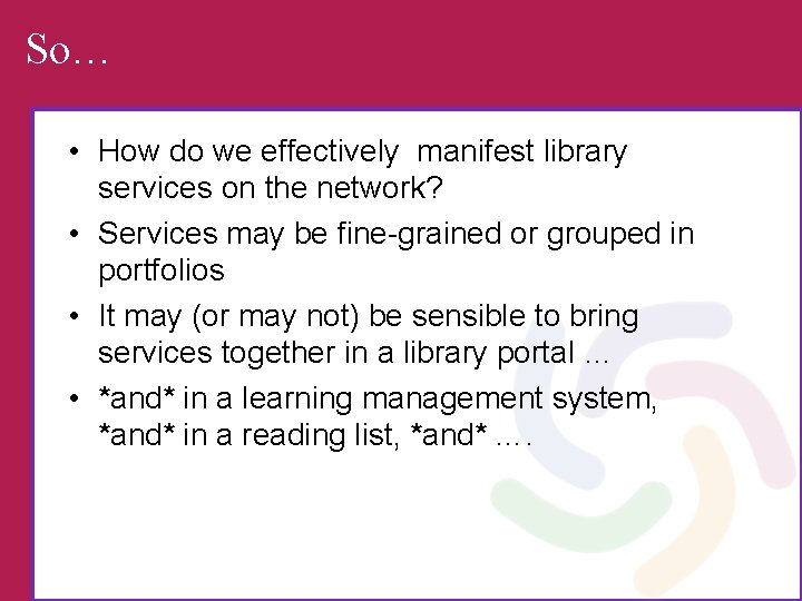 So… • How do we effectively manifest library services on the network? • Services