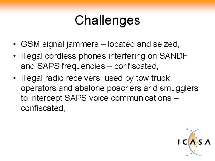 Challenges • GSM signal jammers – located and seized, • Illegal cordless phones interfering