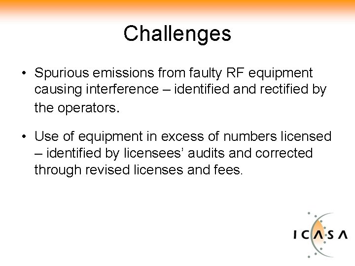 Challenges • Spurious emissions from faulty RF equipment causing interference – identified and rectified