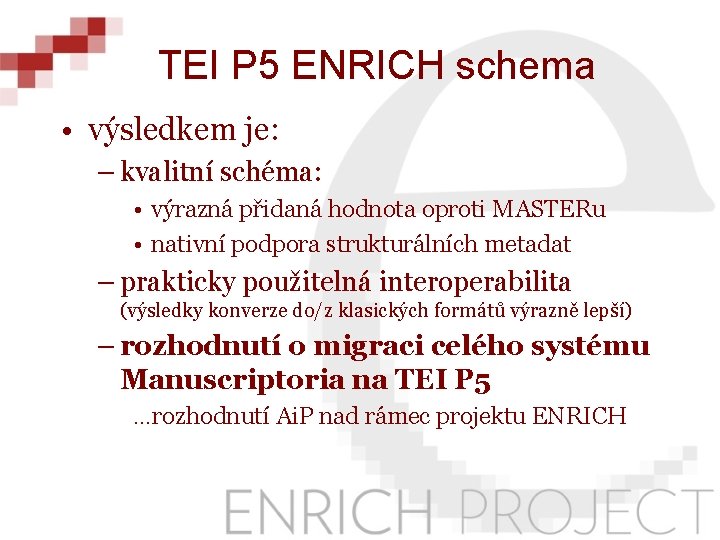 TEI P 5 ENRICH schema • výsledkem je: – kvalitní schéma: • výrazná přidaná