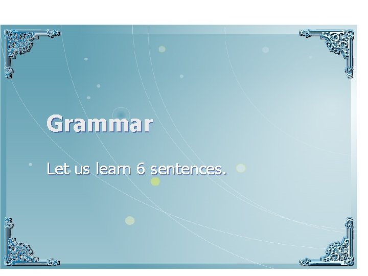 Grammar Let us learn 6 sentences. 