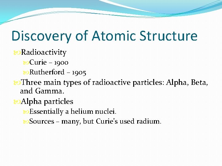 Discovery of Atomic Structure Radioactivity Curie – 1900 Rutherford – 1905 Three main types