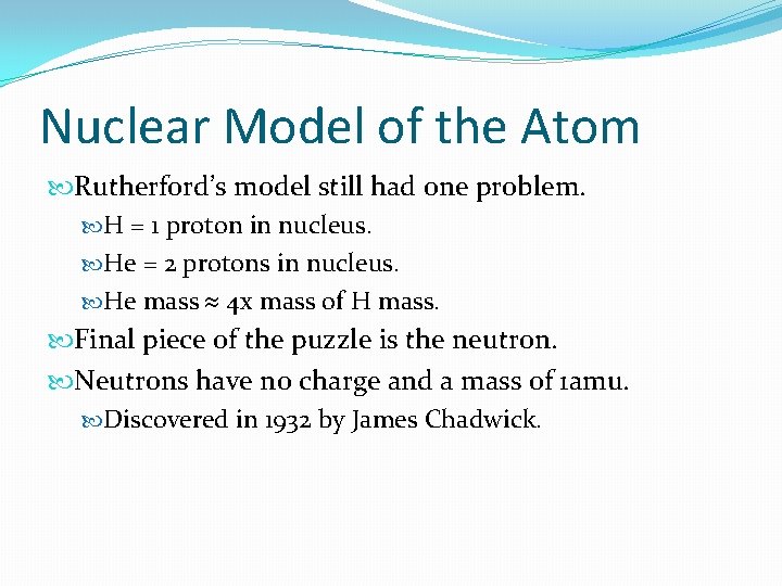 Nuclear Model of the Atom Rutherford’s model still had one problem. H = 1