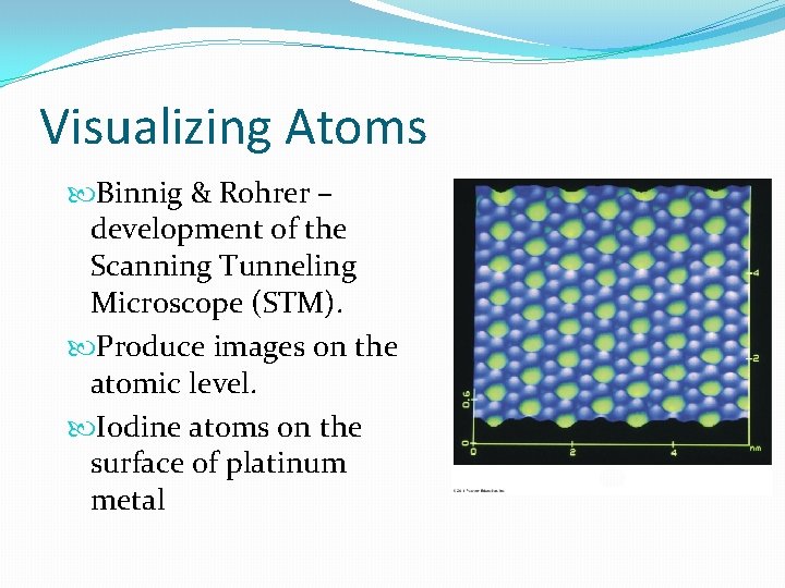 Visualizing Atoms Binnig & Rohrer – development of the Scanning Tunneling Microscope (STM). Produce