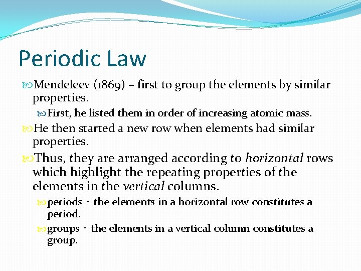 Periodic Law Mendeleev (1869) – first to group the elements by similar properties. First,