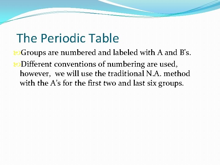 The Periodic Table Groups are numbered and labeled with A and B's. Different conventions