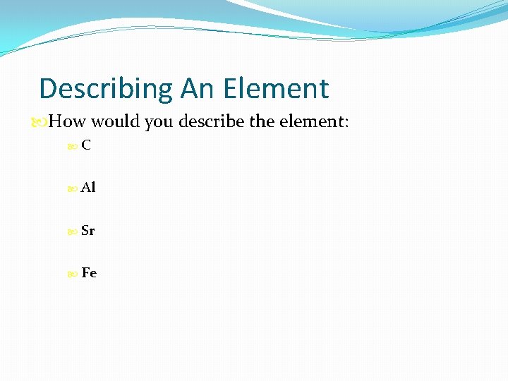 Describing An Element How would you describe the element: C Al Sr Fe 