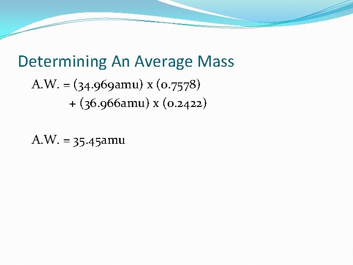 Determining An Average Mass A. W. = (34. 969 amu) x (0. 7578) +