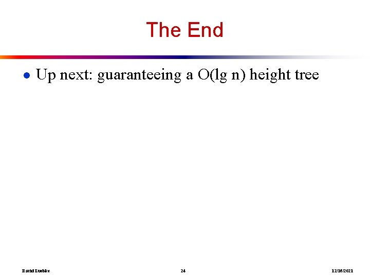 The End ● Up next: guaranteeing a O(lg n) height tree David Luebke 24