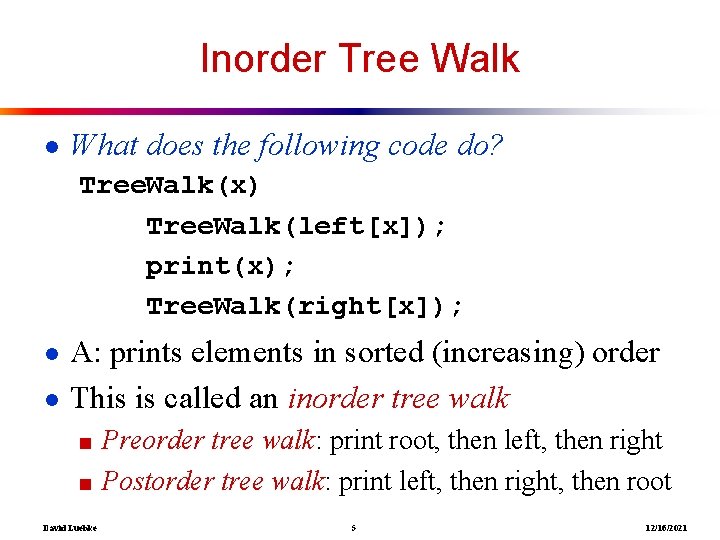 Inorder Tree Walk ● What does the following code do? Tree. Walk(x) Tree. Walk(left[x]);