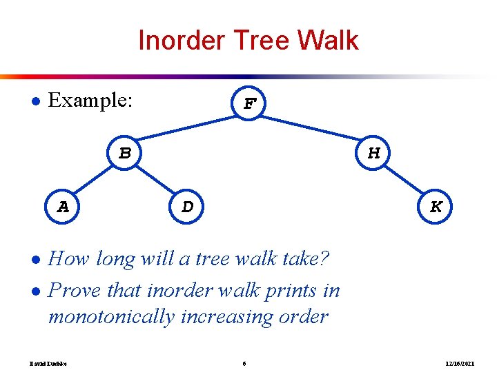 Inorder Tree Walk ● Example: F B A H D K ● How long