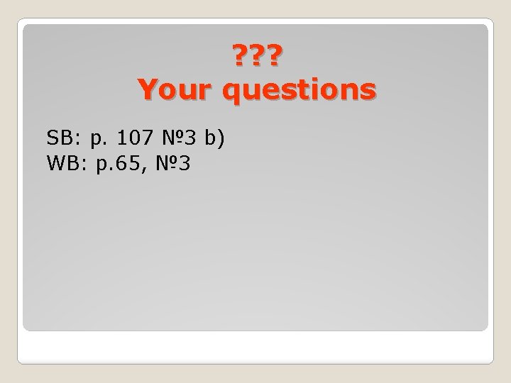 ? ? ? Your questions SB: p. 107 № 3 b) WB: p. 65,