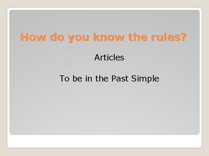 How do you know the rules? Articles To be in the Past Simple 