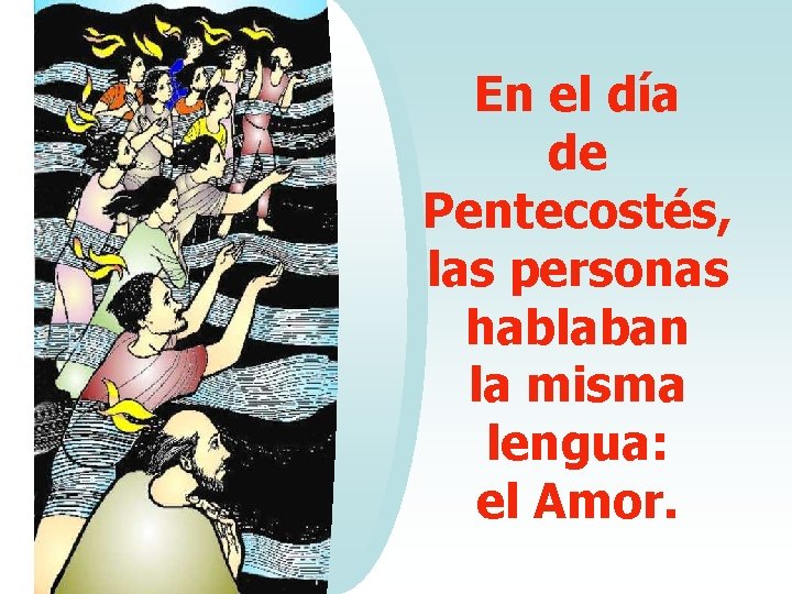 En el día de Pentecostés, las personas hablaban la misma lengua: el Amor. 