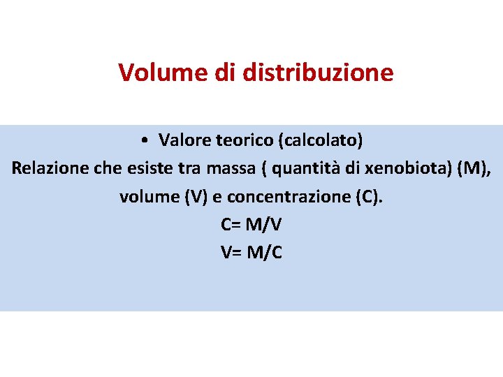 Volume di distribuzione • Valore teorico (calcolato) Relazione che esiste tra massa ( quantità
