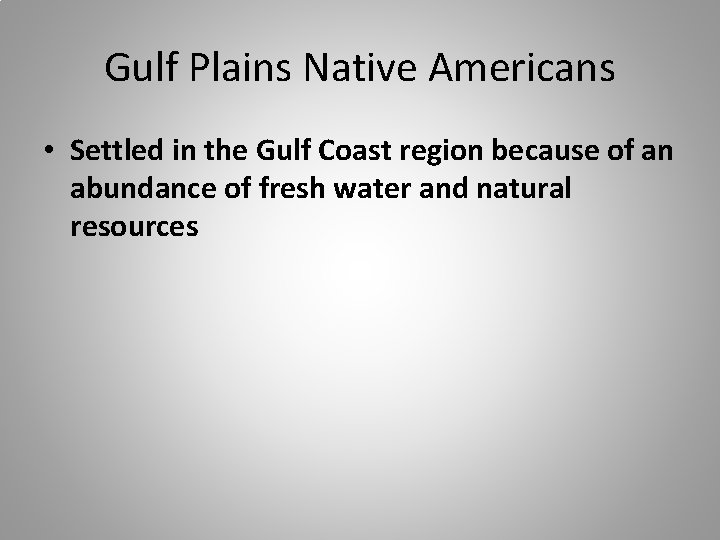 Gulf Plains Native Americans • Settled in the Gulf Coast region because of an