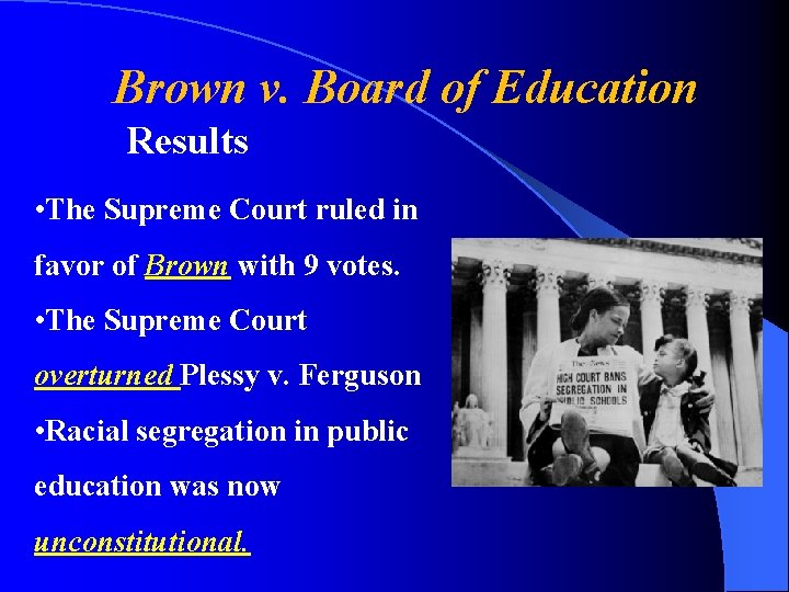 Brown v. Board of Education Results • The Supreme Court ruled in favor of