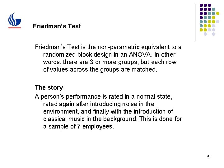 Friedman’s Test is the non-parametric equivalent to a randomized block design in an ANOVA.