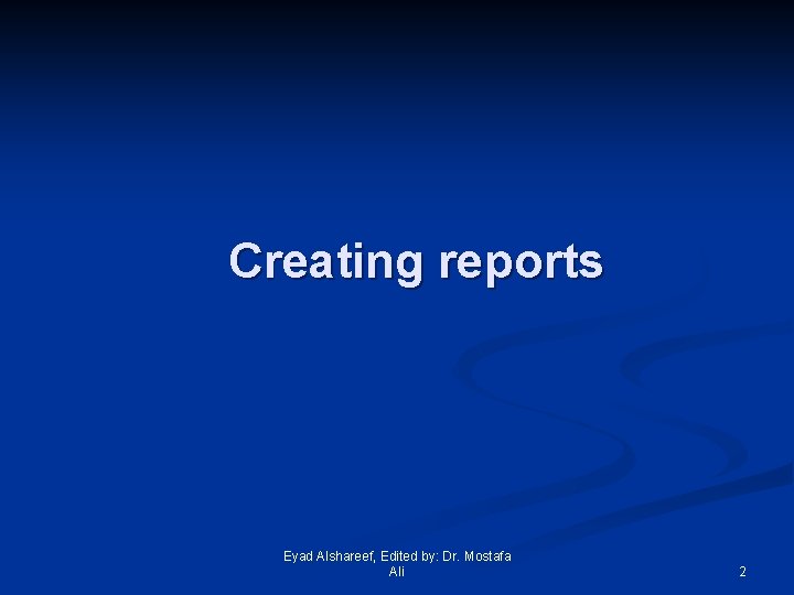 Creating reports Eyad Alshareef, Edited by: Dr. Mostafa Ali 2 