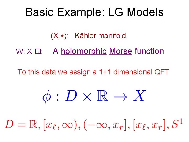 Basic Example: LG Models (X, ): Kähler manifold. W: X �C A holomorphic Morse