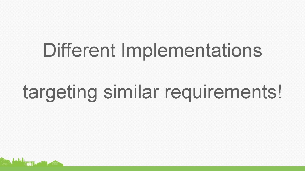 Different Implementations targeting similar requirements! 