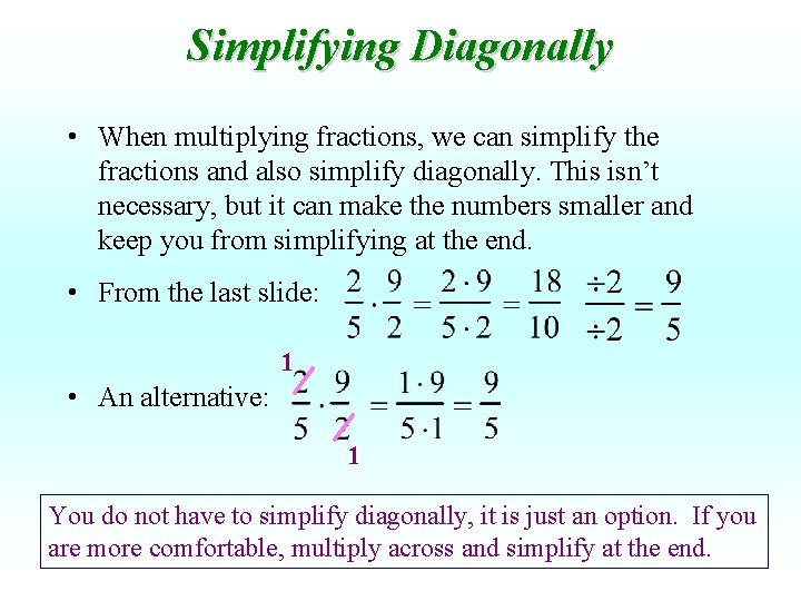 Simplifying Diagonally • When multiplying fractions, we can simplify the fractions and also simplify