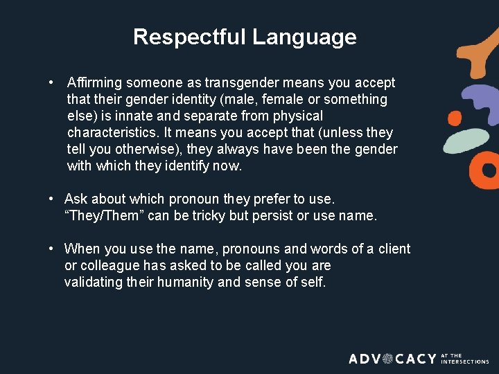 Respectful Language • Affirming someone as transgender means you accept that their gender identity
