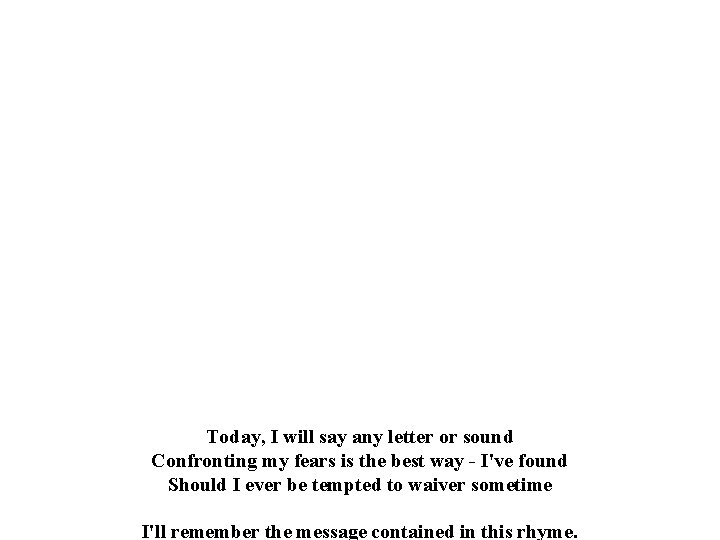 Today, I will say any letter or sound Confronting my fears is the best