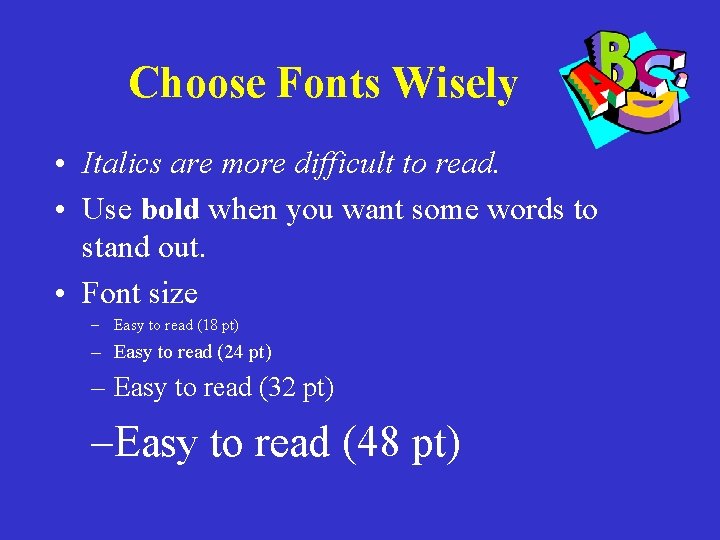 Choose Fonts Wisely • Italics are more difficult to read. • Use bold when