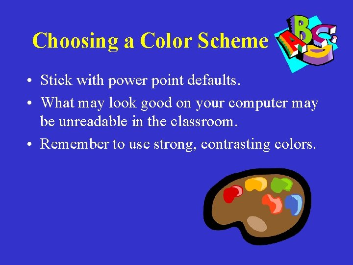 Choosing a Color Scheme • Stick with power point defaults. • What may look