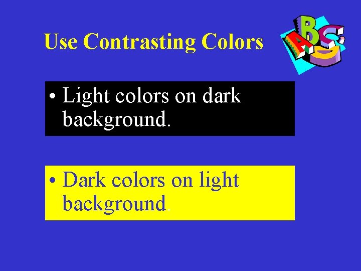 Use Contrasting Colors • Light colors on dark background. • Dark colors on light