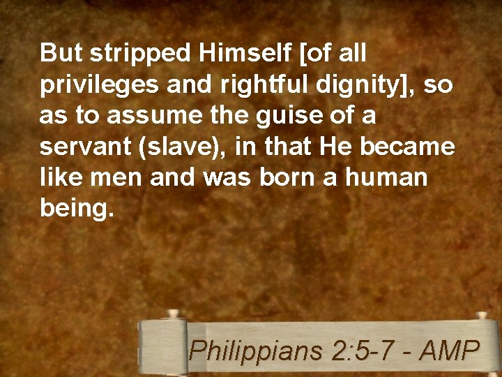 But stripped Himself [of all privileges and rightful dignity], so as to assume the