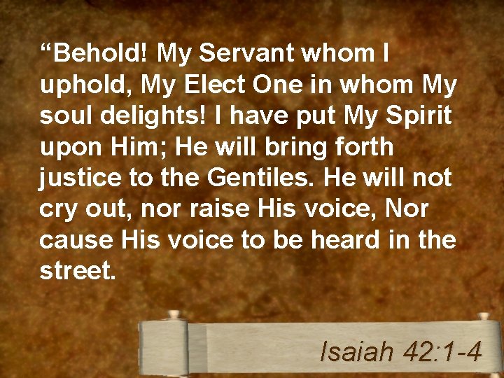 “Behold! My Servant whom I uphold, My Elect One in whom My soul delights!