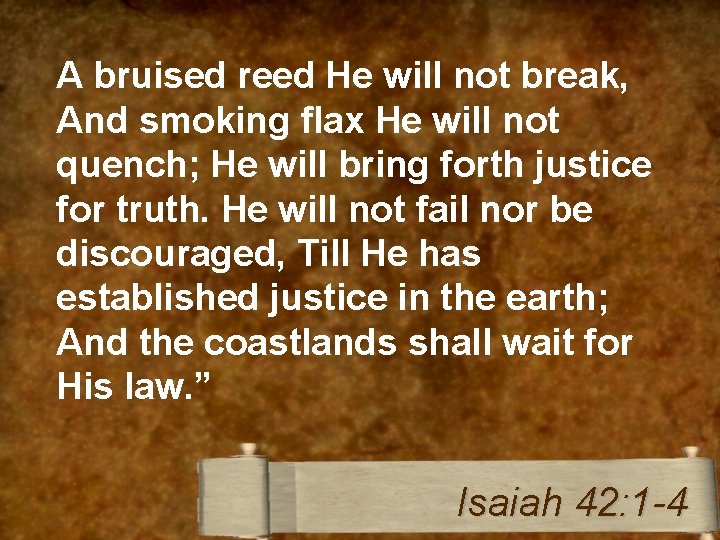 A bruised reed He will not break, And smoking flax He will not quench;