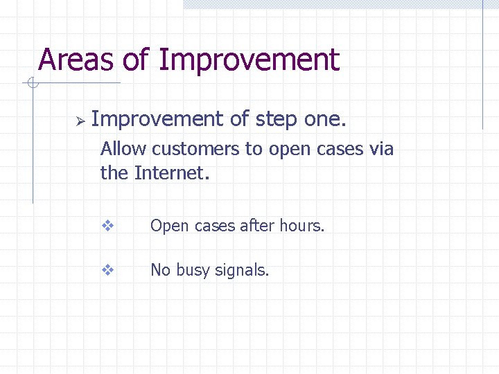 Areas of Improvement Ø Improvement of step one. Allow customers to open cases via