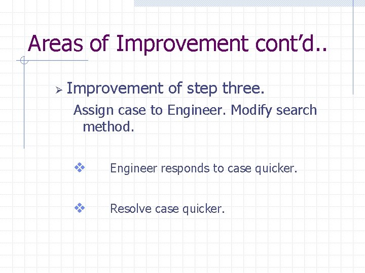 Areas of Improvement cont’d. . Ø Improvement of step three. Assign case to Engineer.