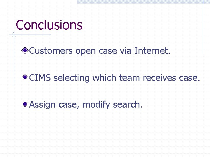 Conclusions Customers open case via Internet. CIMS selecting which team receives case. Assign case,