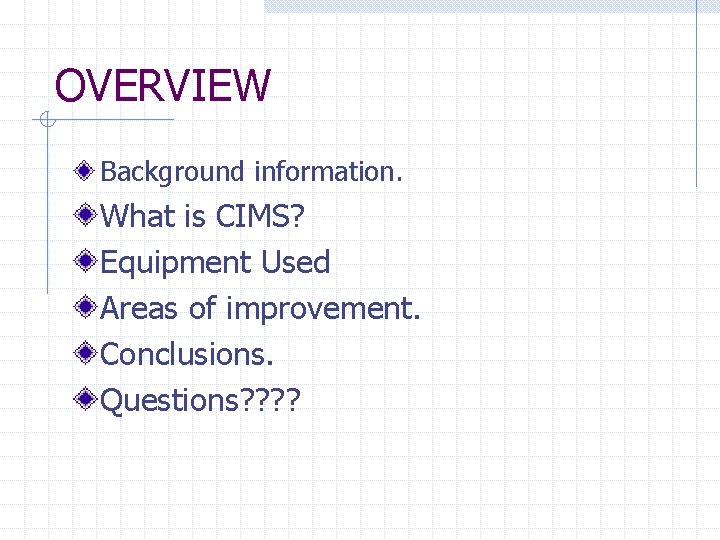 OVERVIEW Background information. What is CIMS? Equipment Used Areas of improvement. Conclusions. Questions? ?