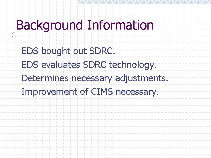 Background Information EDS bought out SDRC. EDS evaluates SDRC technology. Determines necessary adjustments. Improvement