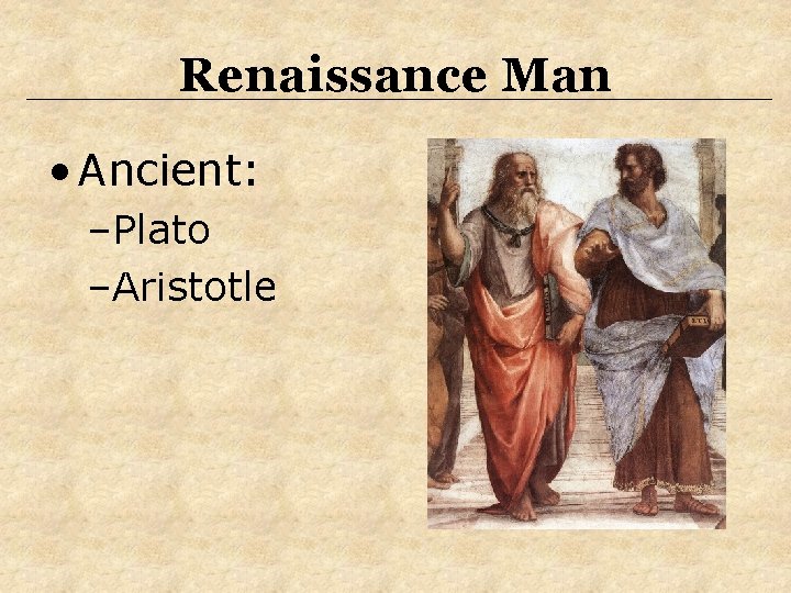 Renaissance Man • Ancient: –Plato –Aristotle 