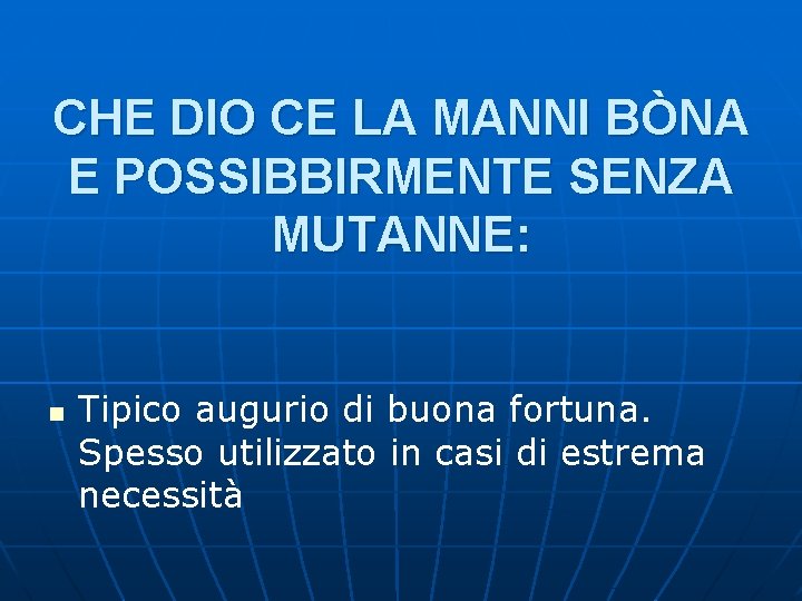 CHE DIO CE LA MANNI BÒNA E POSSIBBIRMENTE SENZA MUTANNE: n Tipico augurio di CHE DIO CE LA MANNI BÒNA E POSSIBBIRMENTE SENZA MUTANNE: n Tipico augurio di