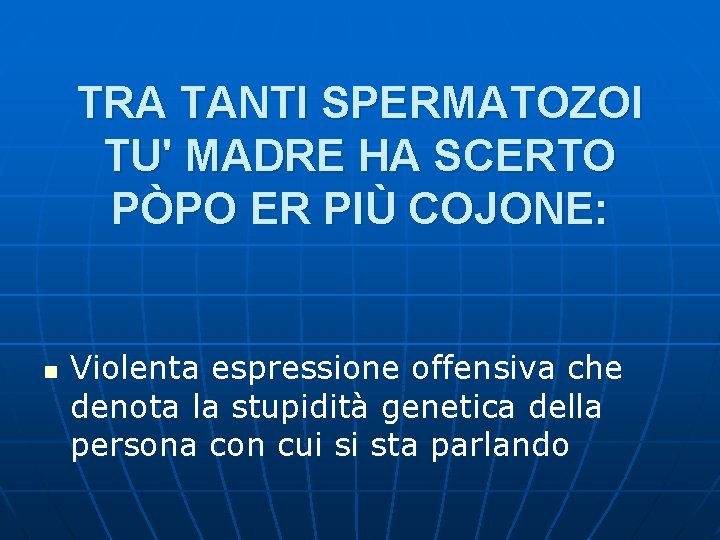 TRA TANTI SPERMATOZOI TU' MADRE HA SCERTO PÒPO ER PIÙ COJONE: n Violenta espressione TRA TANTI SPERMATOZOI TU' MADRE HA SCERTO PÒPO ER PIÙ COJONE: n Violenta espressione