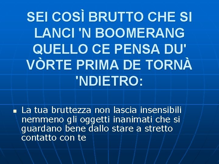 SEI COSÌ BRUTTO CHE SI LANCI 'N BOOMERANG QUELLO CE PENSA DU' VÒRTE PRIMA SEI COSÌ BRUTTO CHE SI LANCI 'N BOOMERANG QUELLO CE PENSA DU' VÒRTE PRIMA